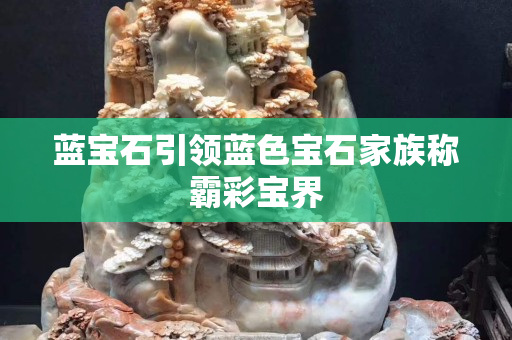 藍寶石引領藍色寶石家族稱霸彩寶界