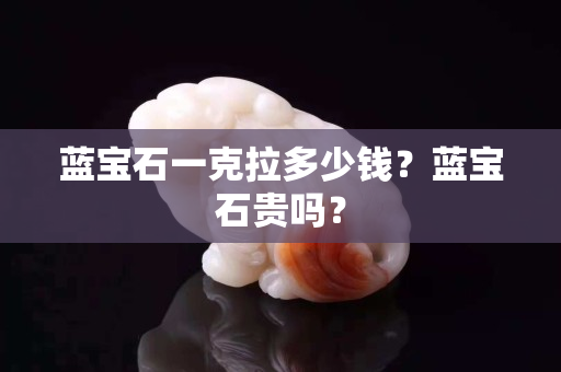 藍寶石一克拉多少錢？藍寶石貴嗎？