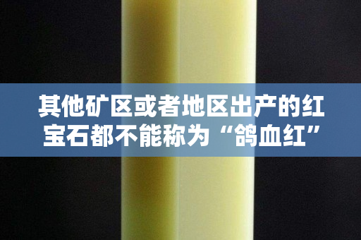 其他礦區(qū)或者地區(qū)出產(chǎn)的紅寶石都不能稱為“鴿血紅”嗎?