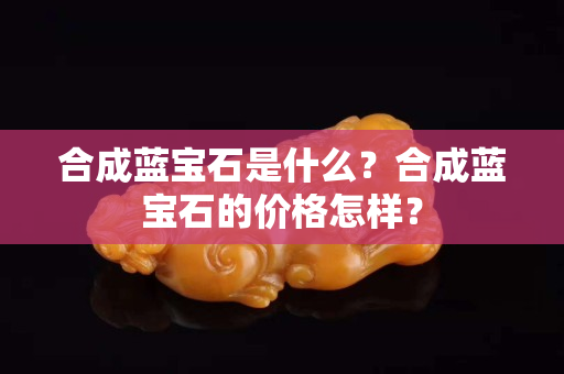 合成藍寶石是什么？合成藍寶石的價格怎樣？