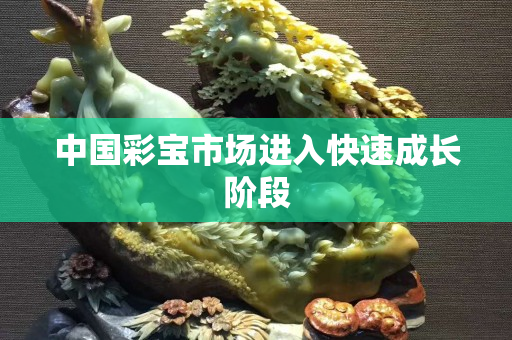 中國彩寶市場進入快速成長階段