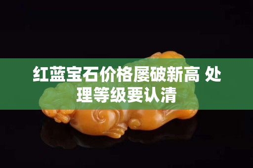 紅藍寶石價格屢破新高 處理等級要認清