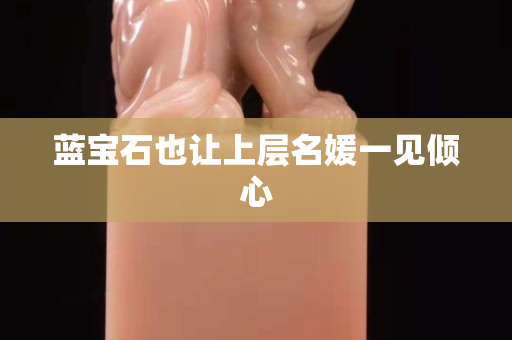 藍寶石也讓上層名媛一見傾心