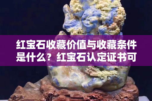 紅寶石收藏價值與收藏條件是什么？紅寶石認定證書可要看好了