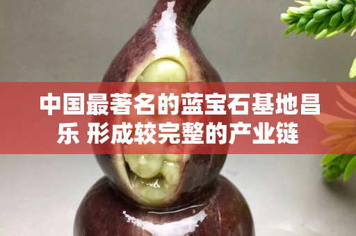 中國最著名的藍寶石基地昌樂 形成較完整的產業鏈