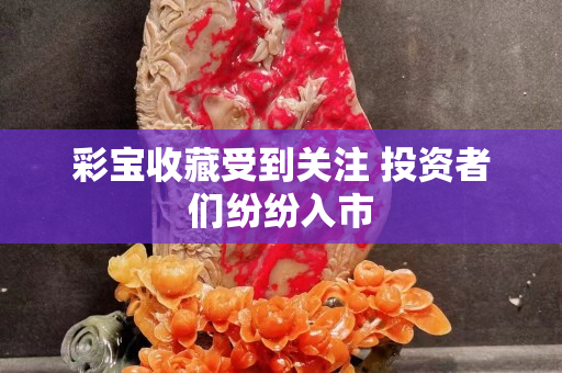 彩寶收藏受到關(guān)注 投資者們紛紛入市