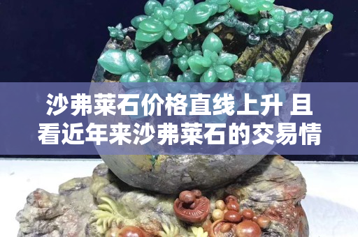 沙弗萊石價格直線上升 且看近年來沙弗萊石的交易情況