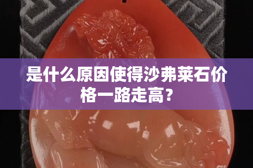 是什么原因使得沙弗萊石價(jià)格一路走高？