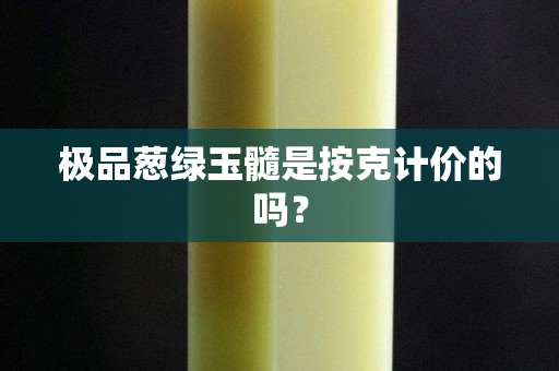 極品蔥綠玉髓是按克計價的嗎？