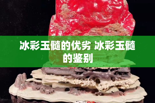冰彩玉髓的優劣 冰彩玉髓的鑒別