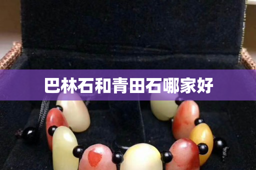巴林石和青田石哪家好
