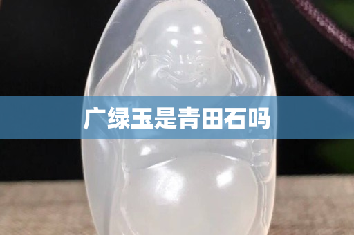 廣綠玉是青田石嗎