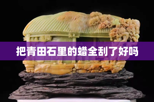 把青田石里的蠟全刮了好嗎