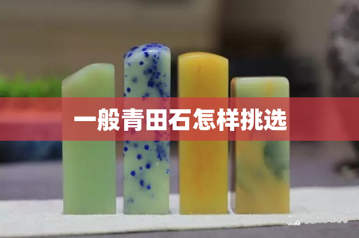 一般青田石怎樣挑選