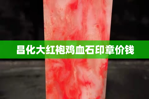 昌化大紅袍雞血石印章價錢