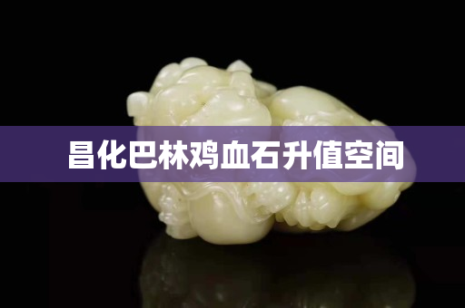 昌化巴林雞血石升值空間