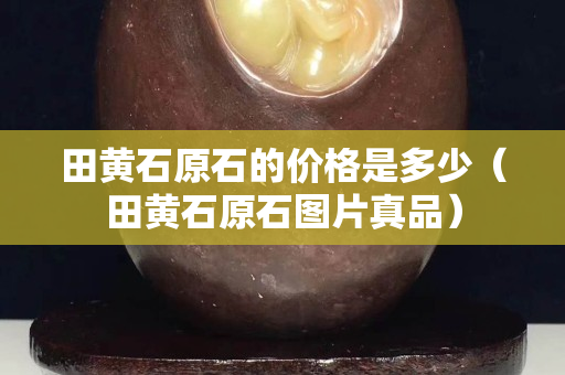 田黃石原石的價格是多少（田黃石原石圖片真品）