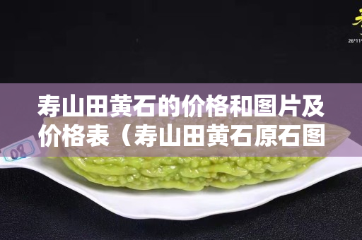 壽山田黃石的價格和圖片及價格表（壽山田黃石原石圖片剛出土的田黃）