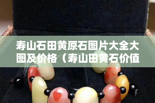 壽山石田黃原石圖片大全大圖及價格（壽山田黃石價值）