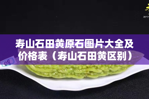 壽山石田黃原石圖片大全及價(jià)格表（壽山石田黃區(qū)別）
