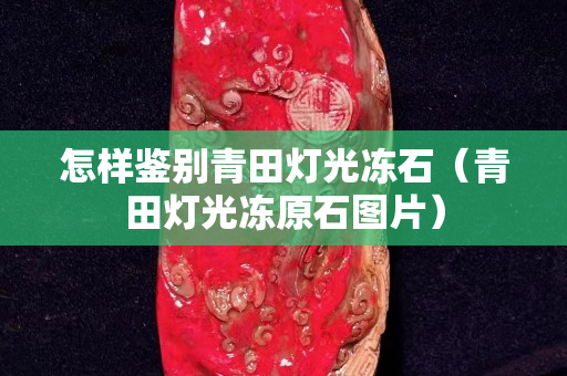 怎樣鑒別青田燈光凍石（青田燈光凍原石圖片）