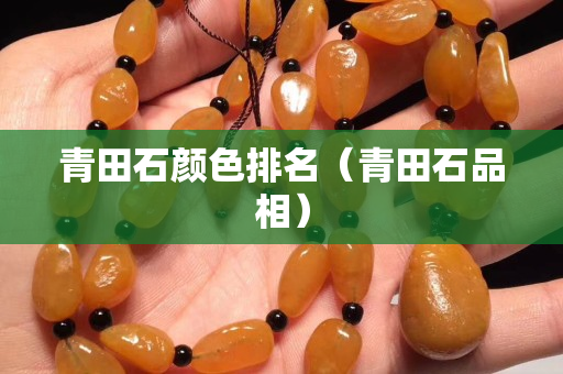 青田石顏色排名(青田石品相) 青田石顏色排名(青田石品相)