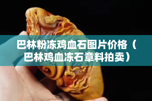 巴林粉凍雞血石圖片價格（巴林雞血凍石章料拍賣）