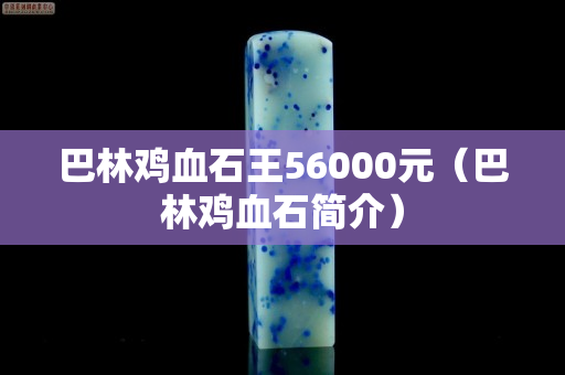 巴林雞血石王56000元(巴林雞血石簡介) 巴林雞血石王56000元(巴林雞血石簡介)