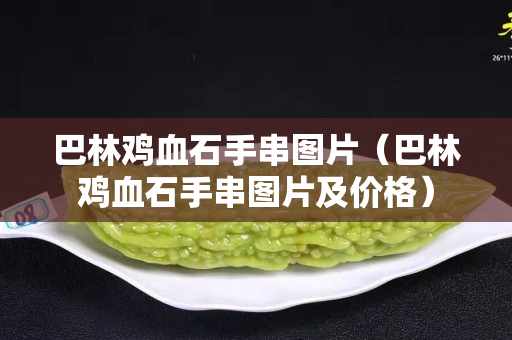 巴林雞血石手串圖片（巴林雞血石手串圖片及價格）