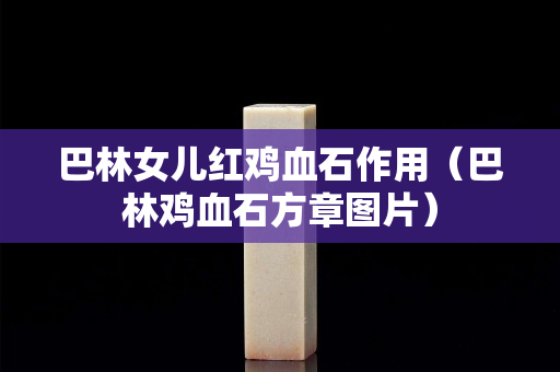 巴林女兒紅雞血石作用(巴林雞血石方章圖片) 巴林女兒紅雞血石作用(巴林雞血石方章圖片)