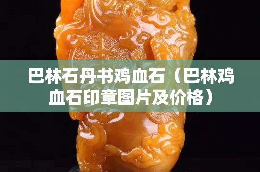 巴林石丹書雞血石（巴林雞血石印章圖片及價格）