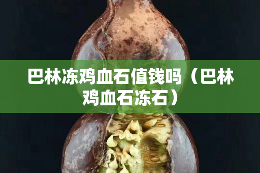 巴林凍雞血石值錢嗎（巴林雞血石凍石）