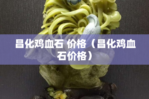 昌化雞血石 價格(昌化雞血石價格) 昌化雞血石 價格(昌化雞血石價格)