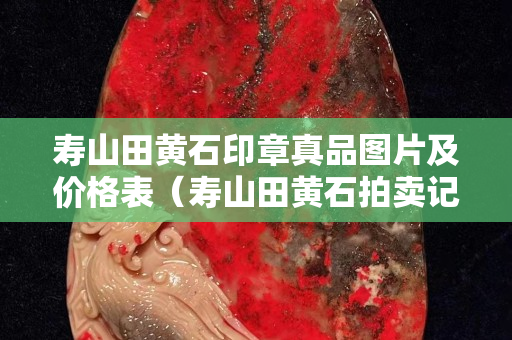 壽山田黃石印章真品圖片及價格表（壽山田黃石拍賣記錄）