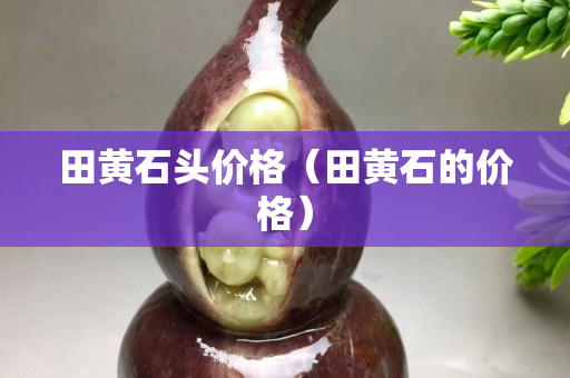 田黃石頭價格（田黃石的價格）