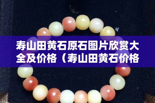 壽山田黃石原石圖片欣賞大全及價格（壽山田黃石價格多少錢一克2020）