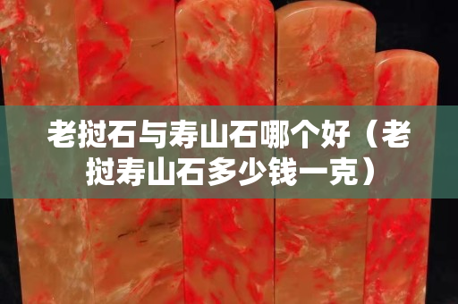 老撾石與壽山石哪個好（老撾壽山石多少錢一克）