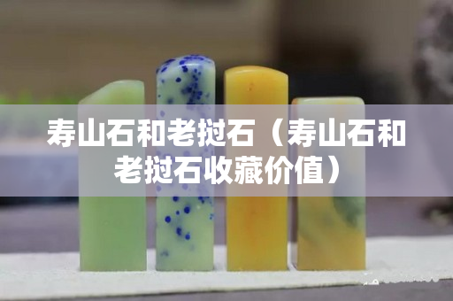 壽山石和老撾石（壽山石和老撾石收藏價值）