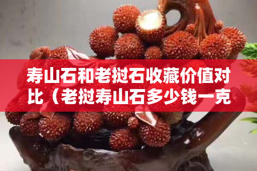 壽山石和老撾石收藏價值對比（老撾壽山石多少錢一克）