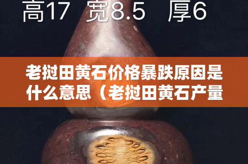 老撾田黃石價格暴跌原因是什么意思(老撾田黃石產(chǎn)量有多少) 老撾田黃石價格暴跌原因是什么意思(老撾田黃石產(chǎn)量有多少)