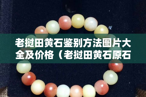 老撾田黃石鑒別方法圖片大全及價格(老撾田黃石原石有收藏價值嗎) 老撾田黃石鑒別方法圖片大全及價格(老撾田黃石原石有收藏價值嗎)