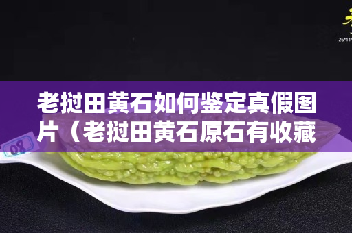 老撾田黃石如何鑒定真假圖片（老撾田黃石原石有收藏價(jià)值嗎）
