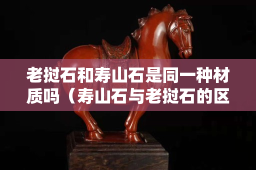 老撾石和壽山石是同一種材質嗎（壽山石與老撾石的區別）