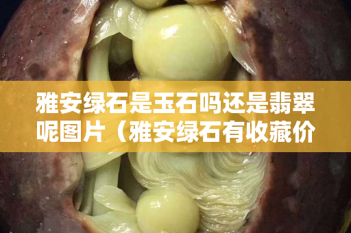 雅安綠石是玉石嗎還是翡翠呢圖片(雅安綠石有收藏價(jià)值嗎) 雅安綠石是玉石嗎還是翡翠呢圖片(雅安綠石有收藏價(jià)值嗎)