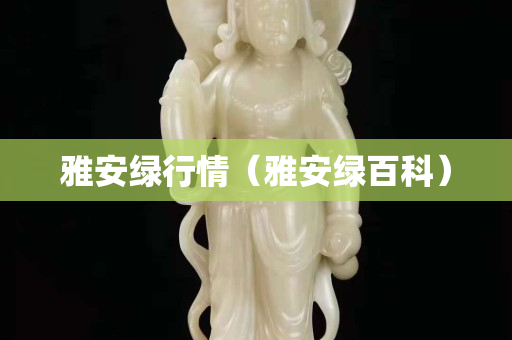 雅安綠行情（雅安綠百科）