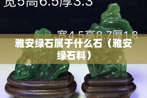 雅安綠石屬于什么石（雅安綠石料）