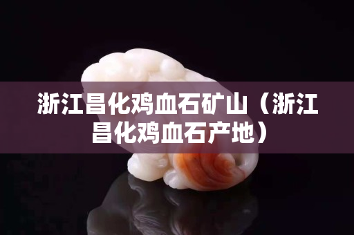 浙江昌化雞血石礦山(浙江昌化雞血石產地) 浙江昌化雞血石礦山(浙江昌化雞血石產地)
