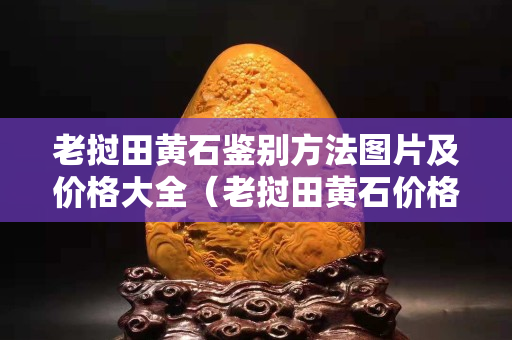 老撾田黃石鑒別方法圖片及價格大全(老撾田黃石價格暴跌) 老撾田黃石鑒別方法圖片及價格大全(老撾田黃石價格暴跌)