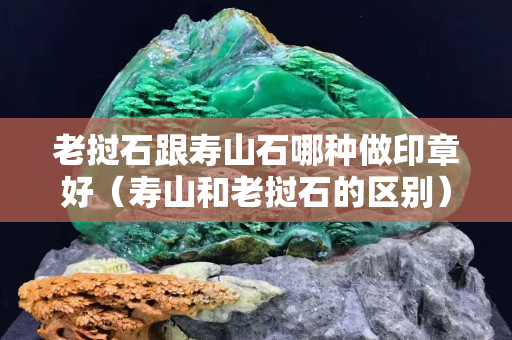 老撾石跟壽山石哪種做印章好（壽山和老撾石的區別）