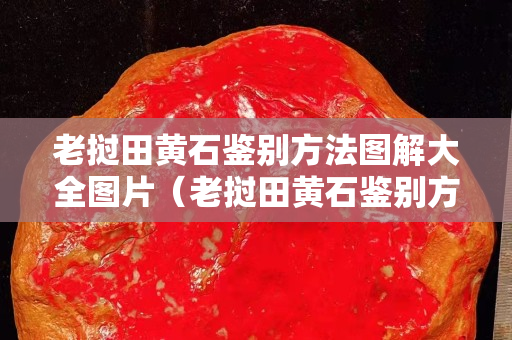 老撾田黃石鑒別方法圖解大全圖片(老撾田黃石鑒別方法圖解大全圖片及價格) 老撾田黃石鑒別方法圖解大全圖片(老撾田黃石鑒別方法圖解大全圖片及價格)